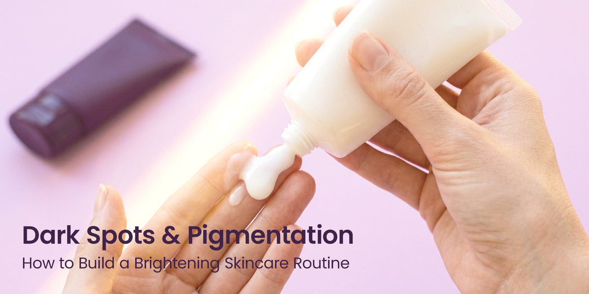 Dark Spots & Pigmentation: How to Build a Brightening Skincare Routine