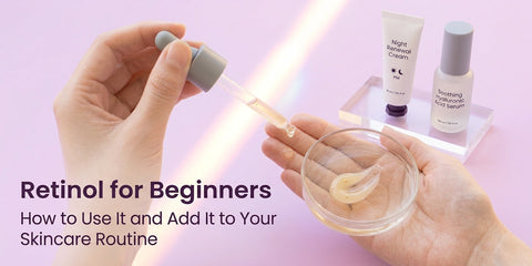 Retinol for Beginners: How to Use It and Add It to Your Skincare Routine