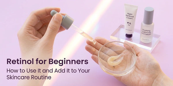 Retinol for Beginners: How to Use It and Add It to Your Skincare Routine
